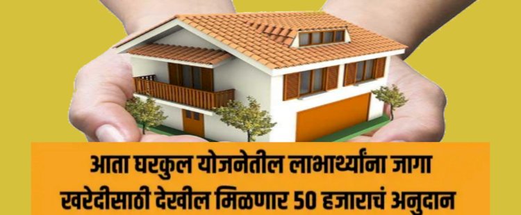 घरकुल योजनेतील लाभार्थ्यांना जागा खरेदीसाठी देखील मिळणार ५० हजाराचं अनुदान